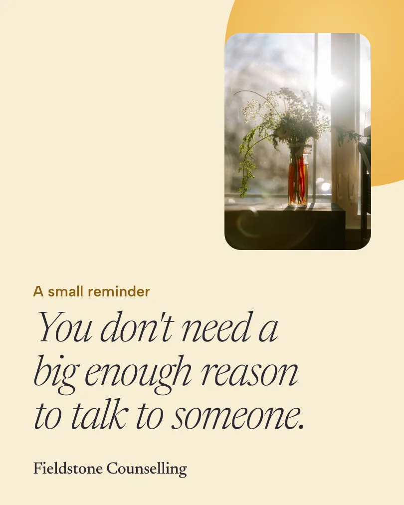 Fieldstone Counselling 的示例帖子:You don't need a big enough reason to talk to someone.